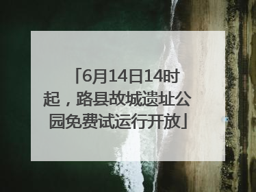 6月14日14时起，路县故城遗址公园免费试运行开放