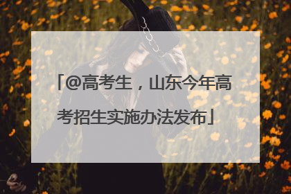@高考生，山东今年高考招生实施办法发布