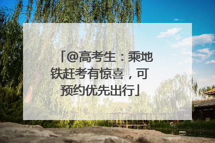 @高考生：乘地铁赶考有惊喜，可预约优先出行
