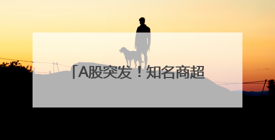 A股突发！知名商超退市，曾与沃尔玛、家乐福“硬碰硬”