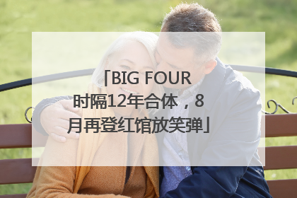 BIG FOUR时隔12年合体，8月再登红馆放笑弹