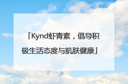 Kynd虾青素，倡导积极生活态度与肌肤健康