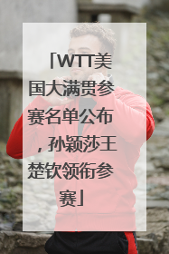 WTT美国大满贯参赛名单公布，孙颖莎王楚钦领衔参赛